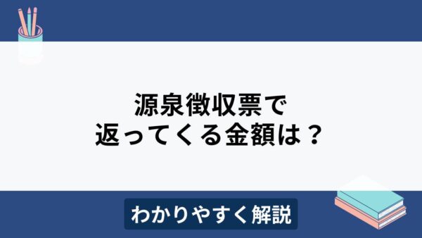 源泉徴収票で返ってくる金額（還付金）は？見方や計算方法をわかりやすく解説