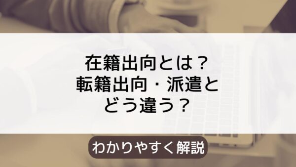 在籍出向のメリット・デメリットとは？転籍出向や派遣とどう違う？