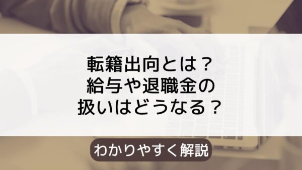 転籍出向のメリット・デメリットとは？給与や退職金はどうなる？